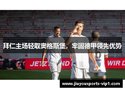 拜仁主场轻取奥格斯堡，牢固德甲领先优势