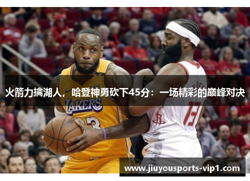 火箭力擒湖人，哈登神勇砍下45分：一场精彩的巅峰对决